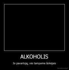 ALKOHOLIS - Jo pavartoję, visi tampame šokėjais