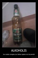 ALKOHOLIS - kuo maziau smegenu,tuo kabiau isgeres nori tai parodyt