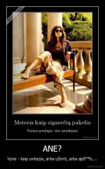 ANE? - Vyrai - kaip unitazai, arba užimti, arba apš**ti....