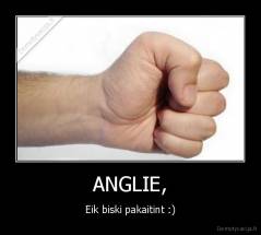 ANGLIE, - Eik biski pakaitint :)