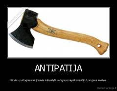 ANTIPATIJA - Kirvis - patogiausias įrankis nubaidyti uodą nuo nepatinkančio žmogaus kaktos