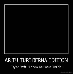 AR TU TURI BERNA EDITION - Taylor Swift - I Knew You Were Trouble