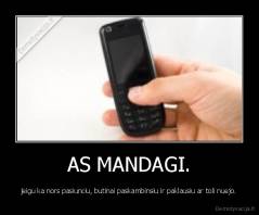 AS MANDAGI. - jeigu ka nors pasiunciu, butinai paskambinsiu ir paklausiu ar toli nuejo.