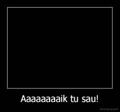 Aaaaaaaaik tu sau! - 