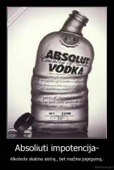 Absoliuti impotencija- - Alkoholis skatina aistrą , bet mažina pajėgumą..