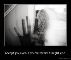 Accept joy even if you're afraid it might end. - 