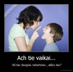 Ach tie vaikai... - -Aš tau daugiau nekartosiu , aišku tau?