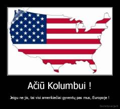 Ačiū Kolumbui ! - Jeigu ne jis, tai visi amerikiečiai gyventų pas mus, Europoje !