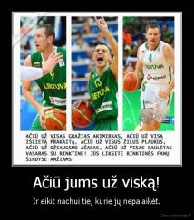 Ačiū jums už viską! - Ir eikit nachui tie, kurie jų nepalaikėt.