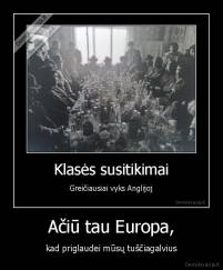 Ačiū tau Europa, - kad priglaudei mūsų tuščiagalvius