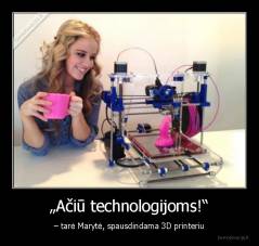 „Ačiū technologijoms!“ - – tarė Marytė, spausdindama 3D printeriu