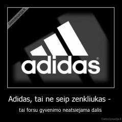 Adidas, tai ne seip zenkliukas -  - tai forsu gyvenimo neatsiejama dalis 
