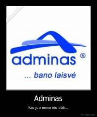Adminas - Kas juo nenorėtu būti...