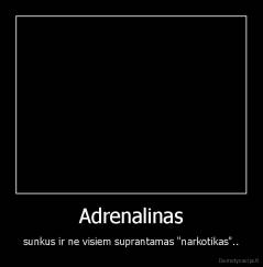 Adrenalinas - sunkus ir ne visiem suprantamas "narkotikas"..