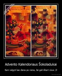 Advento Kalendoriaus Šokoladukai - Kam valgyti kas diena po viena, Jei gali iškart visus ;D