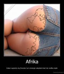 Afrika - Dabar suprantu ką žmonės turi omenyje sakydami kad ten visiška skylė