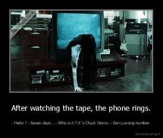 After watching the tape, the phone rings. - - Hello ? - Seven days... - Who is it ? it`s Chuck Norris. - Sorry,wrong number.