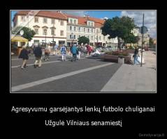 Agresyvumu garsėjantys lenkų futbolo chuliganai - Užgulė Vilniaus senamiestį