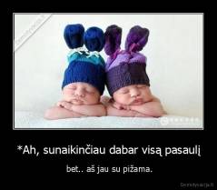 Ah, sunaikinčiau dabar visą pasaulį, - bet.. aš jau su pižama.