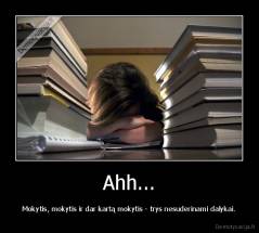 Ahh... - Mokytis, mokytis ir dar kartą mokytis - trys nesuderinami dalykai.