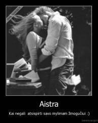 Aistra - Kai negali  atsispirti savo mylimam žmogučiui :)