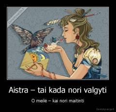 Aistra – tai kada nori valgyti - O meilė – kai nori maitinti