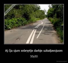 Aj čja sjum xebryytje darbje uzbaljavojuom - 50y50