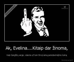 Ak, Evelina....Kitaip dar žinoma, - Kaip Gargždų vergė, visiems už tam tikrą kainą parsidavinėjimo kainą