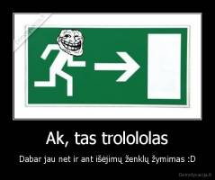 Ak, tas trolololas - Dabar jau net ir ant išėjimų ženklų žymimas :D