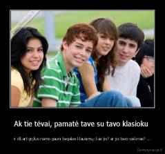 Ak tie tėvai, pamatė tave su tavo klasioku  - ir iškart grįžus namo gauni begales klausimų: kas jis? ar jis tavo vaikinas? ...