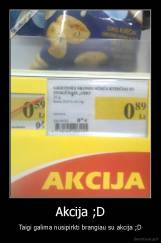 Akcija ;D - Taigi galima nusipirkti brangiau su akcija ;D