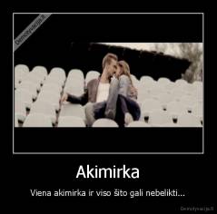 Akimirka - Viena akimirka ir viso šito gali nebelikti...