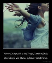 Akimirka, kai praeini pro tą žmogų, kuriam kažkada - atidavei savo visą šilumą, bučinius ir apkabinimus.