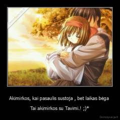 Akimirkos, kai pasaulis sustoja , bet laikas bėga  - Tai akimirkos su Tavimi.! ;)*