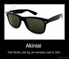 Akiniai  - Gali žiūrėt į bet ką, jis nematys, kad tu žiūri.