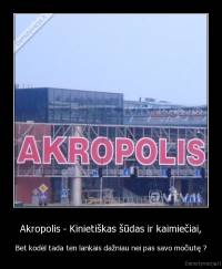 Akropolis - Kinietiškas šūdas ir kaimiečiai, - Bet kodėl tada ten lankais dažniau nei pas savo močiutę ?