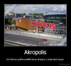 Akropolis - Tai vieta kur galima susitikti senus draugus, ir suspradyti naujus.