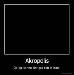 Akropolis - Čia irgi kartais dar gali būti linksma 