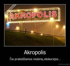 Akropolis - Čia praleidžiamos mokinių ekskursijos...
