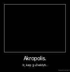 Akropolis. - Ir, kaip jį užvaldyti..