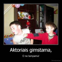 Aktoriais gimstama, - O ne tampama!