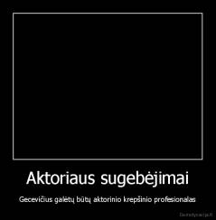 Aktoriaus sugebėjimai - Gecevičius galėtų būtų aktorinio krepšinio profesionalas