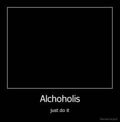 Alchoholis - just do it