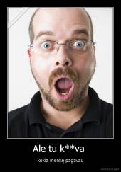 Ale tu k**va  - kokia menkę pagavau