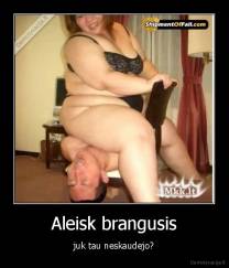 Aleisk brangusis - juk tau neskaudejo?