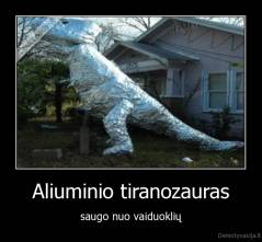 Aliuminio tiranozauras - saugo nuo vaiduoklių