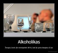 Alkoholikas - Žmogus, kurio jūs nemėgstate dėl to, kad jis geria daugiau už jus