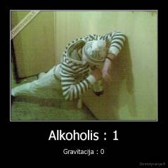 Alkoholis : 1 - Gravitacija : 0
