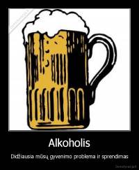 Alkoholis - Didžiausia mūsų gyvenimo problema ir sprendimas