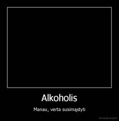 Alkoholis - Manau, verta susimąstyti